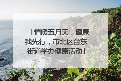 情暖五月天，健康我先行，市北区台东街道举办健康活动
