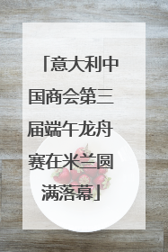 意大利中国商会第三届端午龙舟赛在米兰圆满落幕