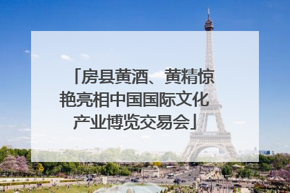 房县黄酒、黄精惊艳亮相中国国际文化产业博览交易会