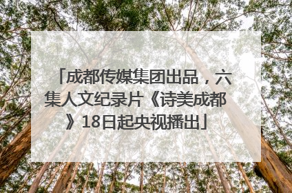 成都传媒集团出品，六集人文纪录片《诗美成都》18日起央视播出