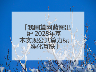 我国算网蓝图出炉 2028年基本实现公共算力标准化互联