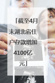 截至4月末湖北省住户存款增加4100亿元
