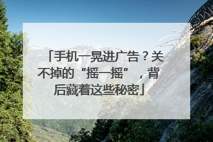 手机一晃进广告？关不掉的“摇一摇”，背后藏着这些秘密