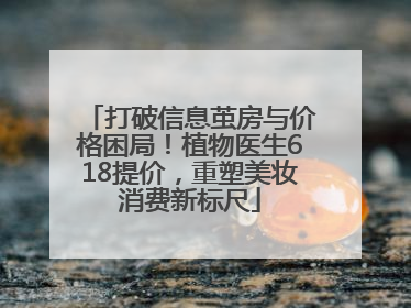 打破信息茧房与价格困局！植物医生618提价，重塑美妆消费新标尺