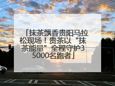 抹茶飘香贵阳马拉松现场！贵茶以“抹茶能量”全程守护35000名跑者