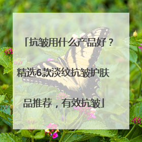 抗皱用什么产品好？精选6款淡纹抗皱护肤品推荐，有效抗皱