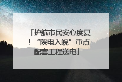 护航市民安心度夏！“陕电入皖”重点配套工程送电