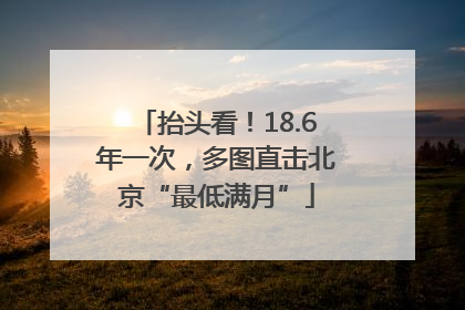 抬头看！18.6年一次，多图直击北京“最低满月”