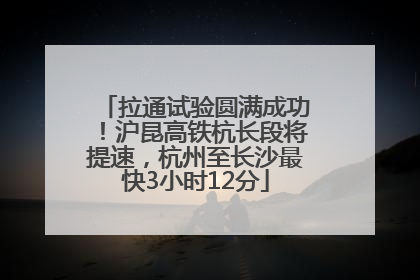 拉通试验圆满成功！沪昆高铁杭长段将提速，杭州至长沙最快3小时12分