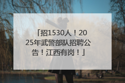 招1530人！2025年武警部队招聘公告！江西有岗！