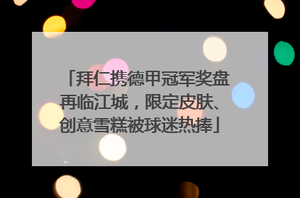 拜仁携德甲冠军奖盘再临江城，限定皮肤、创意雪糕被球迷热捧