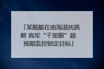 某舰艇在南海滋扰挑衅 我军“千里眼”超预期监控锁定目标