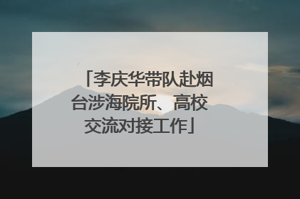 李庆华带队赴烟台涉海院所、高校交流对接工作