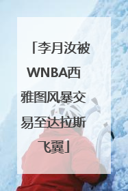 李月汝被WNBA西雅图风暴交易至达拉斯飞翼