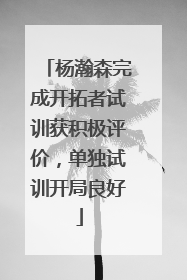 杨瀚森完成开拓者试训获积极评价，单独试训开局良好