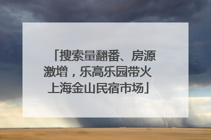 搜索量翻番、房源激增，乐高乐园带火上海金山民宿市场