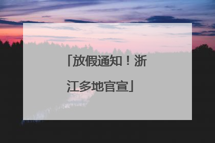 放假通知！浙江多地官宣
