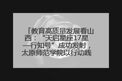 教育高质量发展看山西：“天启星座17星—行知号”成功发射，太原师范学院以行动践行行知精神