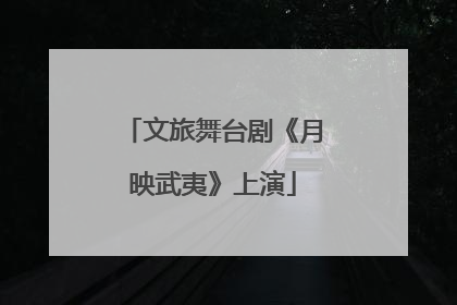 文旅舞台剧《月映武夷》上演