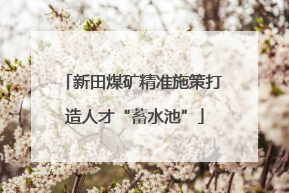 新田煤矿精准施策打造人才“蓄水池”