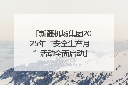 新疆机场集团2025年“安全生产月”活动全面启动