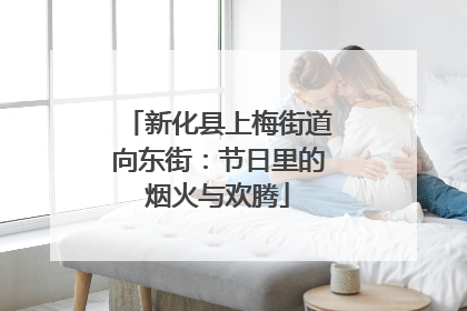 新化县上梅街道向东街：节日里的烟火与欢腾