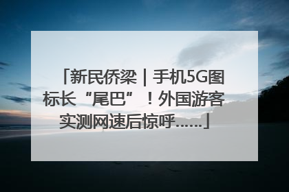 新民侨梁｜手机5G图标长“尾巴”！外国游客实测网速后惊呼……