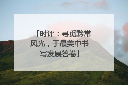 时评：寻觅黔常风光，于最美中书写发展答卷