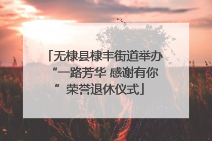 无棣县棣丰街道举办“一路芳华 感谢有你”荣誉退休仪式