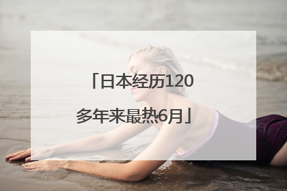 日本经历120多年来最热6月