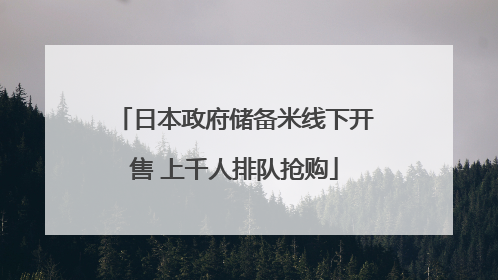 日本政府储备米线下开售 上千人排队抢购