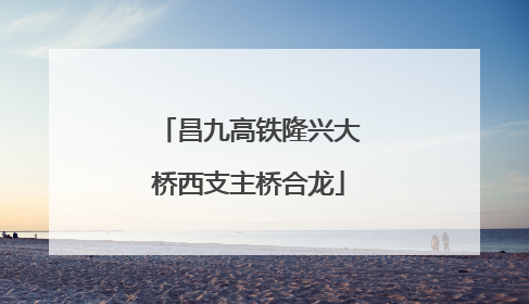 昌九高铁隆兴大桥西支主桥合龙