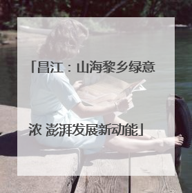 昌江：山海黎乡绿意浓 澎湃发展新动能