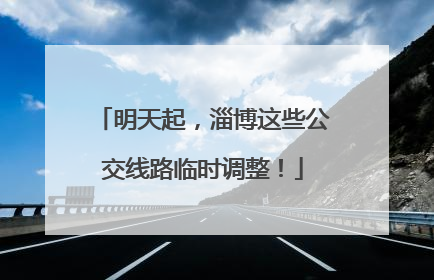 明天起，淄博这些公交线路临时调整！