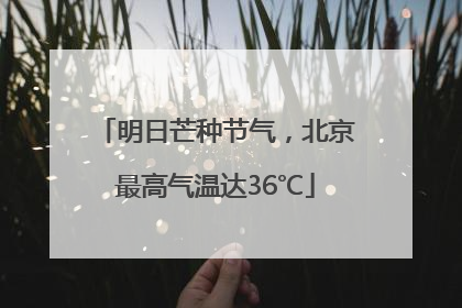 明日芒种节气，北京最高气温达36℃