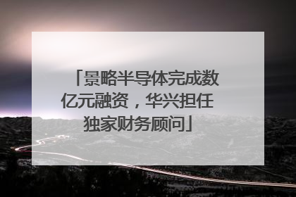 景略半导体完成数亿元融资，华兴担任独家财务顾问