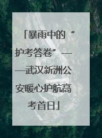 暴雨中的“护考答卷”——武汉新洲公安暖心护航高考首日