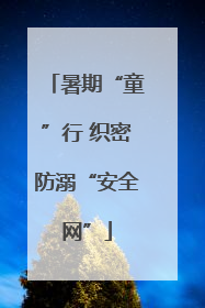 暑期“童”行 织密防溺“安全网”