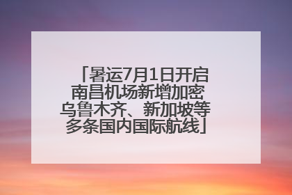 暑运7月1日开启 南昌机场新增加密乌鲁木齐、新加坡等多条国内国际航线