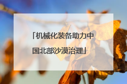 机械化装备助力中国北部沙漠治理