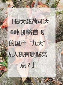 最大载荷可达6吨 即将首飞的国产“九天”无人机有哪些亮点？