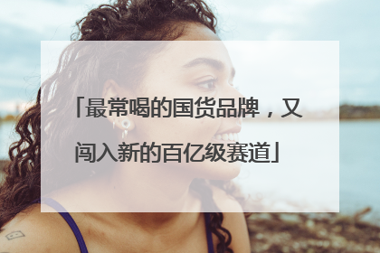 最常喝的国货品牌，又闯入新的百亿级赛道