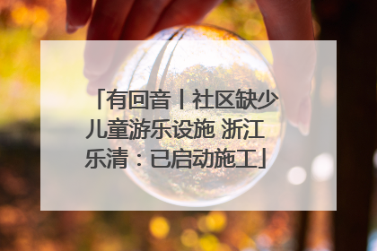 有回音丨社区缺少儿童游乐设施 浙江乐清：已启动施工