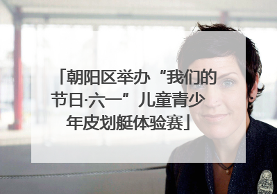 朝阳区举办“我们的节日·六一”儿童青少年皮划艇体验赛