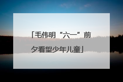 毛伟明“六一”前夕看望少年儿童