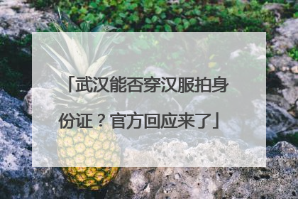 武汉能否穿汉服拍身份证？官方回应来了