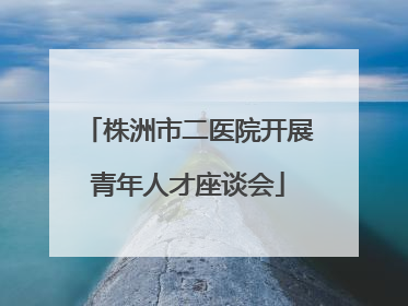 株洲市二医院开展青年人才座谈会