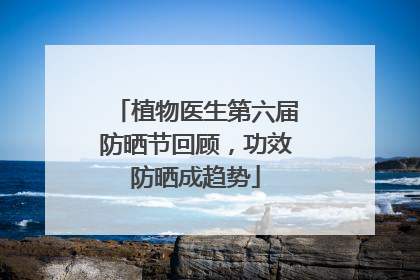 植物医生第六届防晒节回顾，功效防晒成趋势