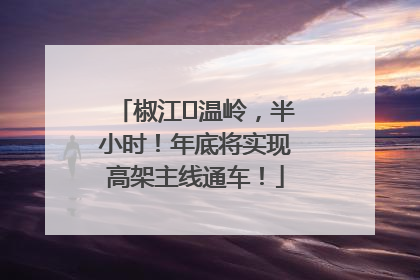 椒江⇌温岭，半小时！年底将实现高架主线通车！