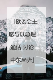 欧委会主席与以总理通话 讨论中东局势